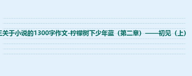 初三关于小说的1300字作文-柠檬树下少年蓝(第二章)——初见(上)