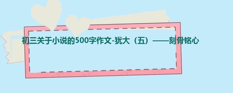 初三关于小说的500字作文-犹大(五)——刻骨铭心