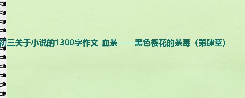初三关于小说的1300字作文-血荼——黑色樱花的荼毒(第肆章)