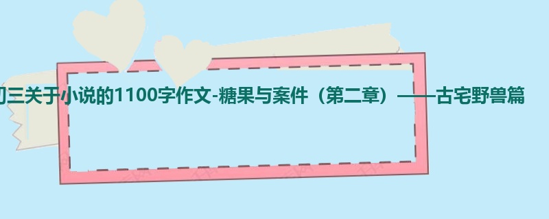 初三关于小说的1100字作文-糖果与案件(第二章)——古宅野兽篇