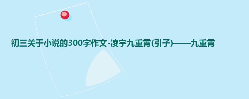 初三关于小说的300字作文-凌宇九重霄(引子)——九重霄