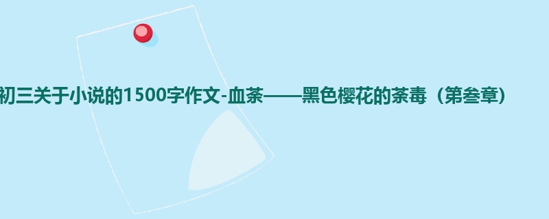 初三关于小说的1500字作文-血荼——黑色樱花的荼毒(第叁章)