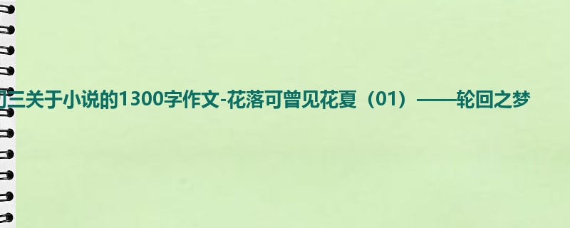 初三关于小说的1300字作文-花落可曾见花夏(01)——轮回之梦
