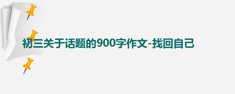 初三关于话题的900字作文-找回自己