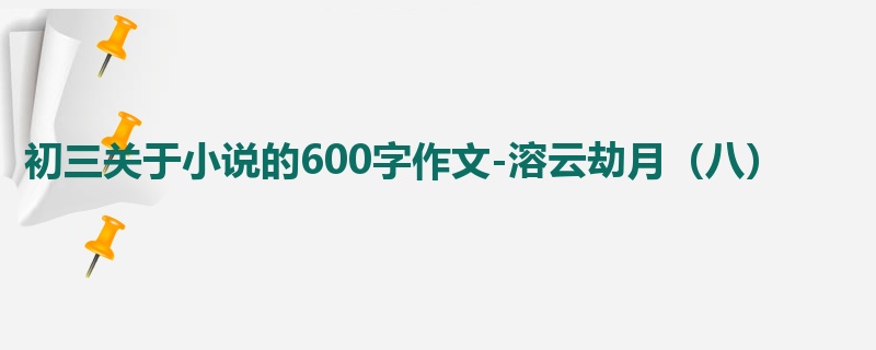 初三关于小说的600字作文-溶云劫月(八)