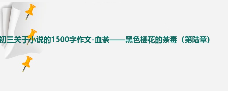 初三关于小说的1500字作文-血荼——黑色樱花的荼毒（第陆章）