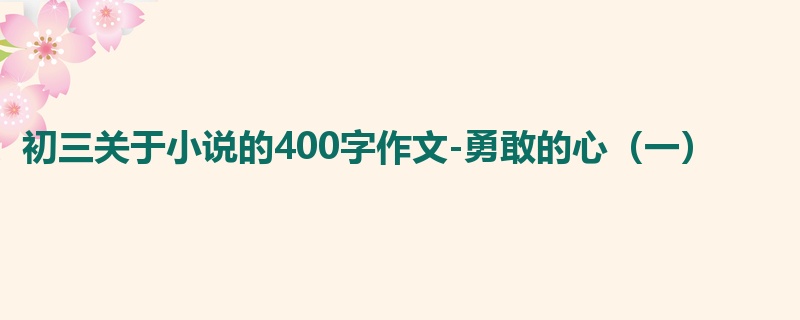 初三关于小说的400字作文-勇敢的心(一)