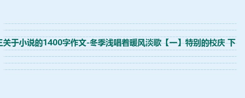 初三关于小说的1400字作文-冬季浅唱着暖风淡歌【一】特别的校庆 下