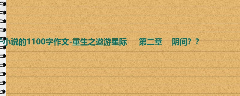 初三关于小说的1100字作文-重生之遨游星际 第二章 阴间??