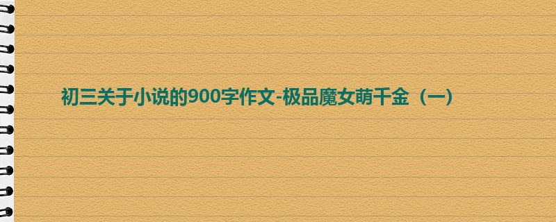 初三关于小说的900字作文-极品魔女萌千金（一）