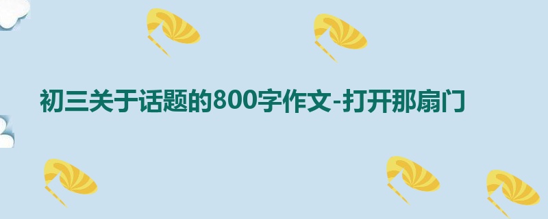 初三关于话题的800字作文-打开那扇门