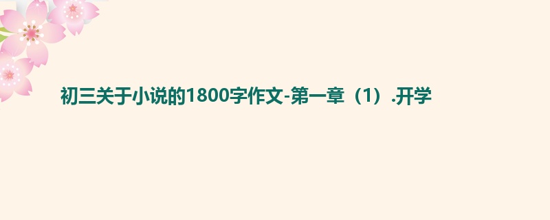 初三关于小说的1800字作文-第一章(1).开学