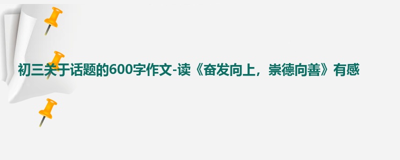 初三关于话题的600字作文-读《奋发向上,崇德向善》有感