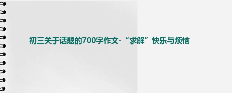 初三关于话题的700字作文-“求解”快乐与烦恼