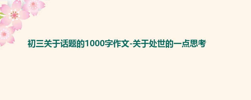 初三关于话题的1000字作文-关于处世的一点思考