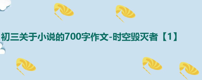 初三关于小说的700字作文-时空毁灭者【1】