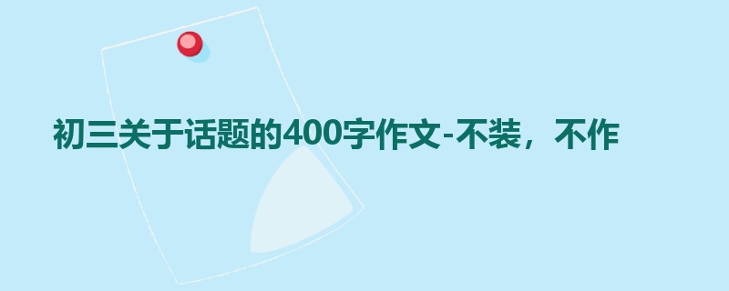 初三关于话题的400字作文-不装，不作