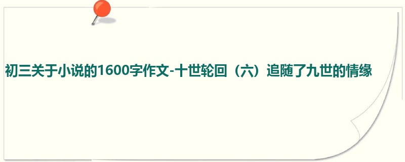 初三关于小说的1600字作文-十世轮回（六）追随了九世的情缘