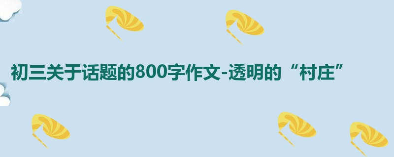 初三关于话题的800字作文-透明的“村庄”