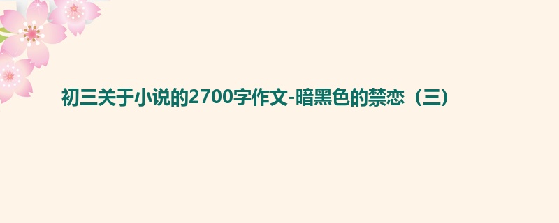 初三关于小说的2700字作文-暗黑色的禁恋(三)