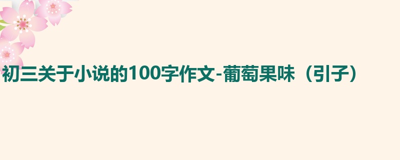 初三关于小说的100字作文-葡萄果味（引子）