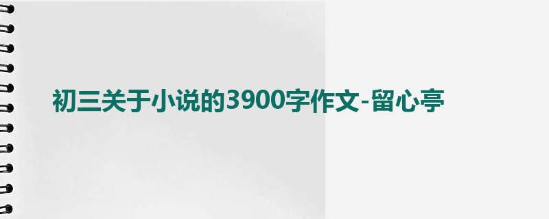 初三关于小说的3900字作文-留心亭