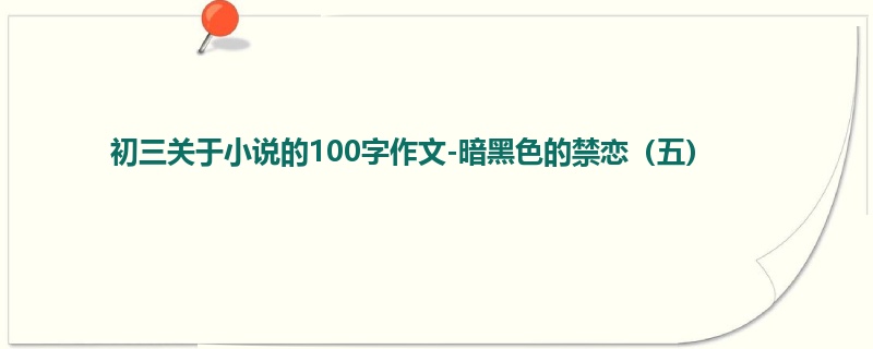 初三关于小说的100字作文-暗黑色的禁恋（五）
