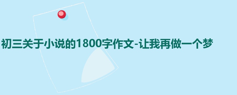 初三关于小说的1800字作文-让我再做一个梦