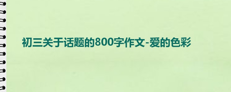初三关于话题的800字作文-爱的色彩