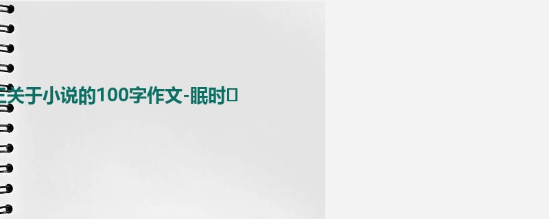 初三关于小说的100字作文-眠时
                