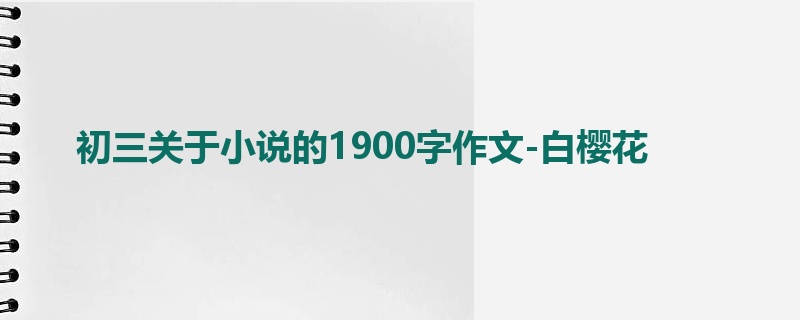 初三关于小说的1900字作文-白樱花