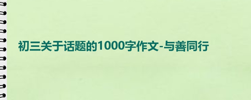 初三关于话题的1000字作文-与善同行