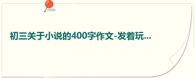 初三关于小说的400字作文-发着玩...