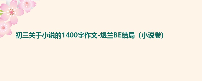 初三关于小说的1400字作文-煜兰BE结局(小说卷)