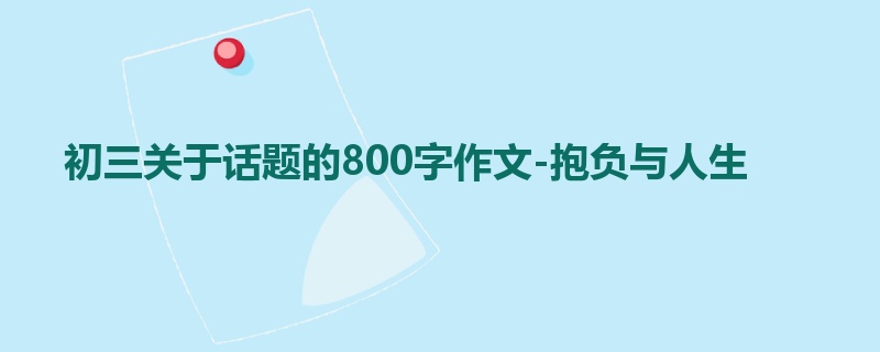 初三关于话题的800字作文-抱负与人生