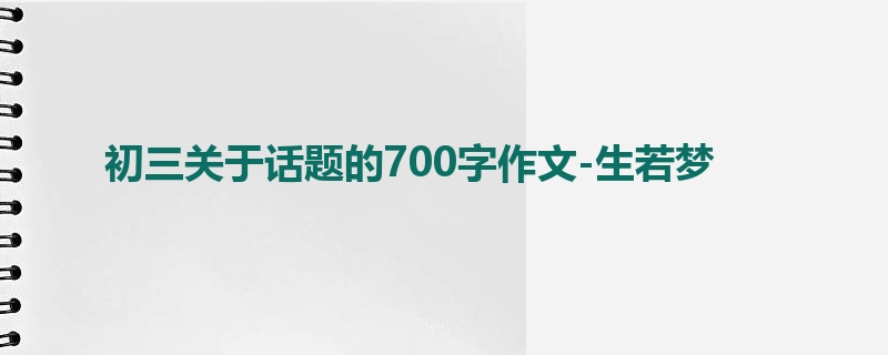初三关于话题的700字作文-生若梦