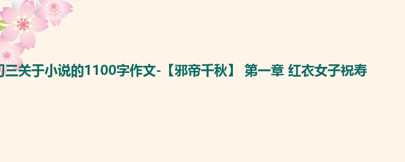 初三关于小说的1100字作文-【邪帝千秋】 第一章 红衣女子祝寿