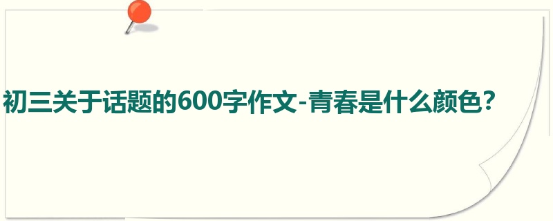 初三关于话题的600字作文-青春是什么颜色?
