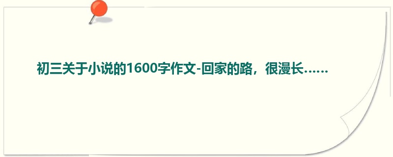 初三关于小说的1600字作文-回家的路,很漫长……