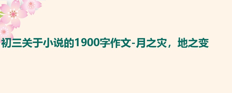 初三关于小说的1900字作文-月之灾,地之变