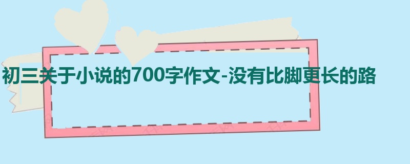 初三关于小说的700字作文-没有比脚更长的路