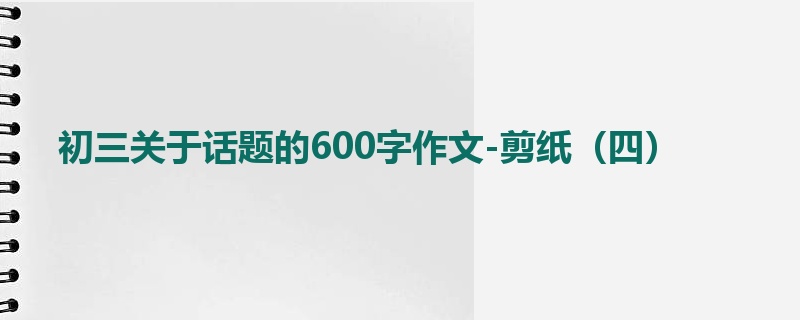 初三关于话题的600字作文-剪纸(四)