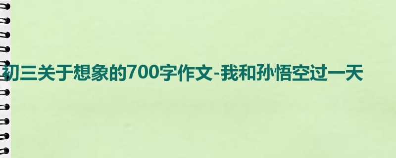 初三关于想象的700字作文-我和孙悟空过一天