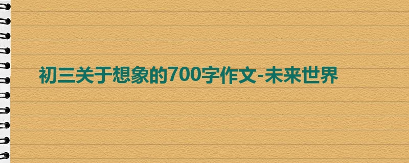 初三关于想象的700字作文-未来世界