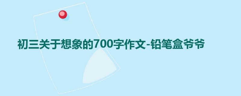 初三关于想象的700字作文-铅笔盒爷爷