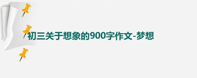初三关于想象的900字作文-梦想