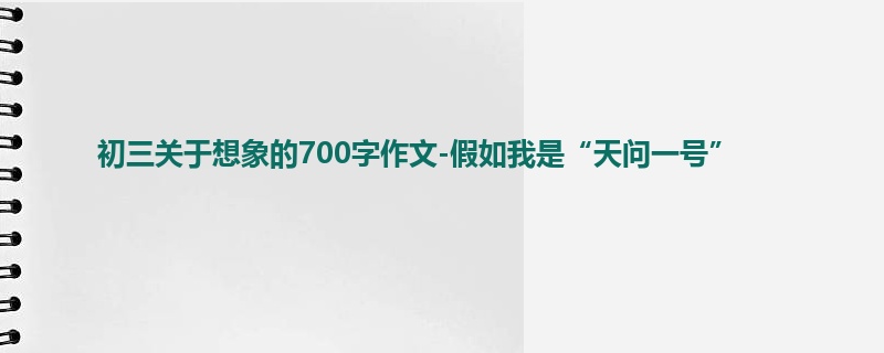 初三关于想象的700字作文-假如我是“天问一号”
