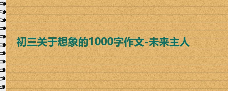 初三关于想象的1000字作文-未来主人