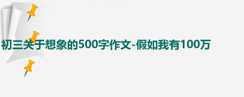 初三关于想象的500字作文-假如我有100万