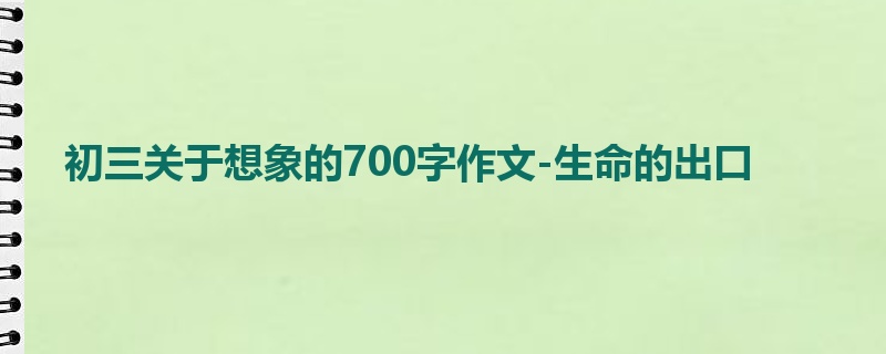 初三关于想象的700字作文-生命的出口